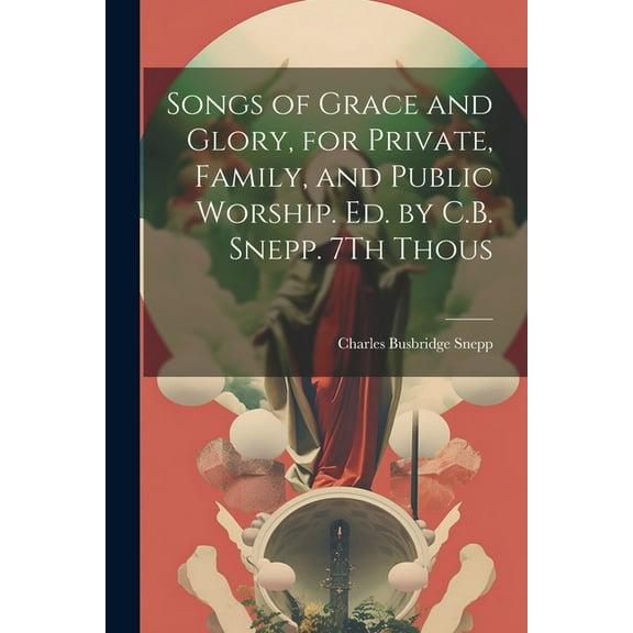 Songs of Grace and Glory, for Private, Family, and Public Worship. Ed. by C.B. Snepp. 7Th Thous (Paperback)