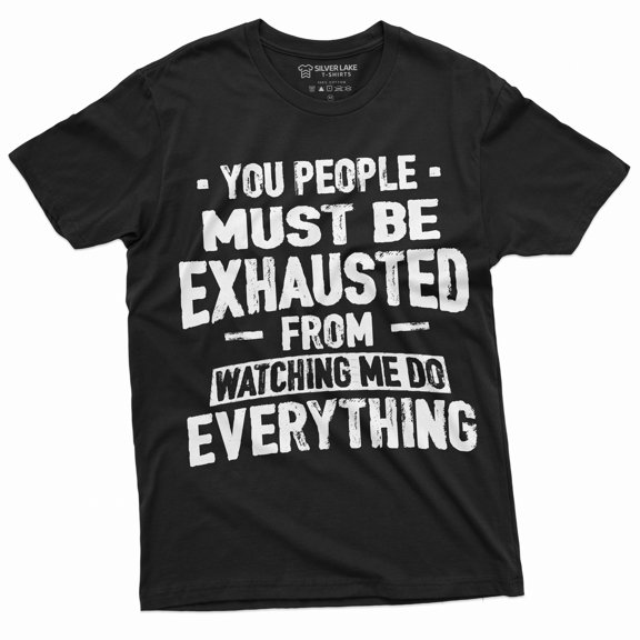 Funny Sarcastic T-shirt You people must be exhausted from Watching me do everything Shirt