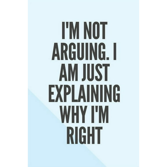 I'm Not Arguing. I Am Just Explaining Why I'm Right (Paperback)