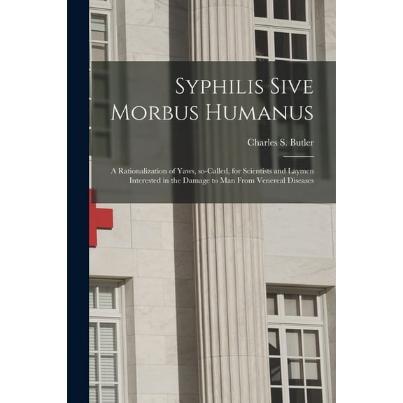 Syphilis Sive Morbus Humanus: a Rationalization of Yaws, So-called, for Scientists and Laymen Interested in the Damage t, (Paperback)