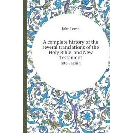 A Complete History of the Several Translations of the Holy Bible, and New Testament Into English