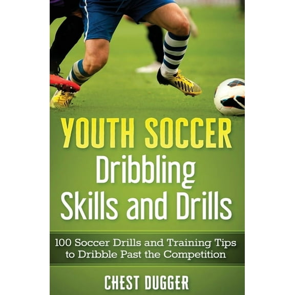 Youth Soccer Dribbling Skills and Drills: 100 Soccer Drills and Training Tips to Dribble Past the Competition, (Hardcover)
