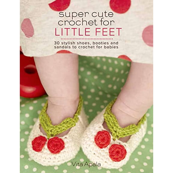 Pre-Owned Super Cute Crochet for Little Feet: 30 Stylish Shoes, Booties, and Sandals to Crochet for Babies (Knit & Crochet) (Paperback) 1250059100 9781250059109