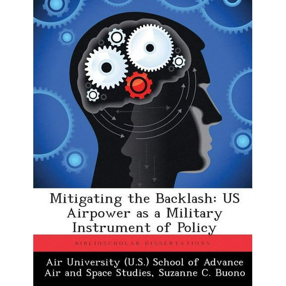Mitigating the Backlash: US Airpower as a Military Instrument of Policy, (Paperback)