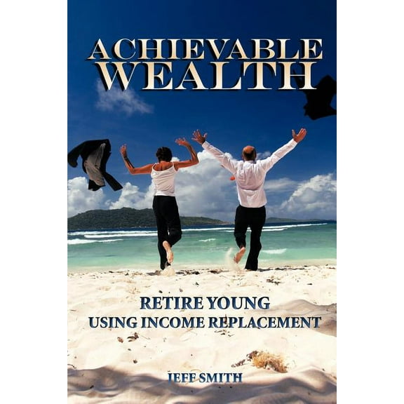 Achievable Wealth: Retire Young Using Income Replacement (Paperback)