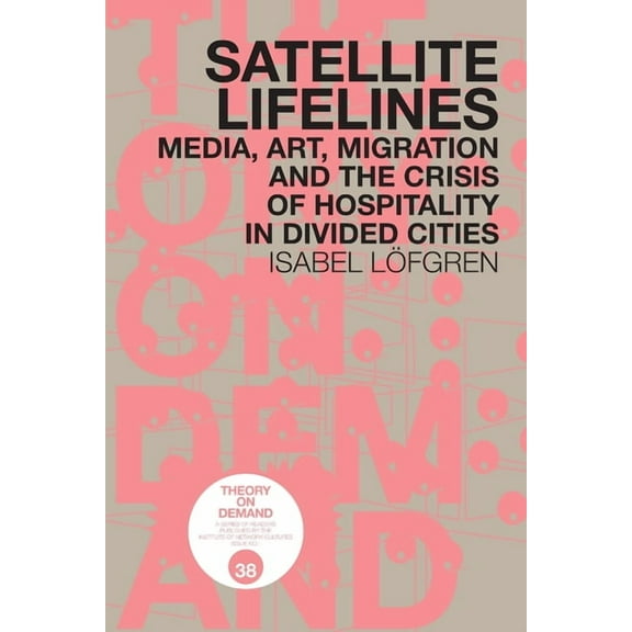 Satellite Lifelines: Media, Art, Migration and the Crisis of Hospitality in Divided Cities, (Paperback)