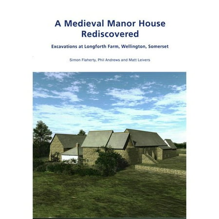 A Medieval Manor House Rediscovered: Excavations at Longforth Farm, Wellington, Somerset