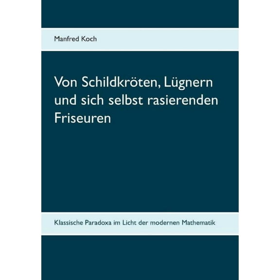 Von SchildkrÃ¶ten, LÃ¼gnern und sich selbst rasierenden Friseuren: Klassische Paradoxa im Licht der modernen Mathematik, (Paperback)