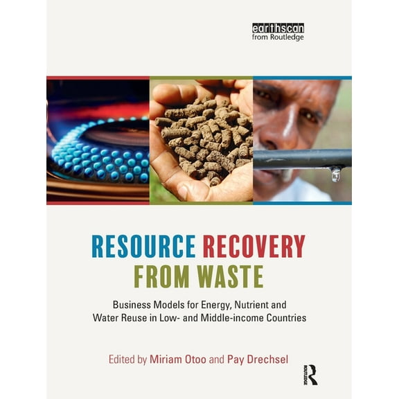 Resource Recovery from Waste: Business Models for Energy, Nutrient and Water Reuse in Low- And Middle-Income Countries, (Paperback)