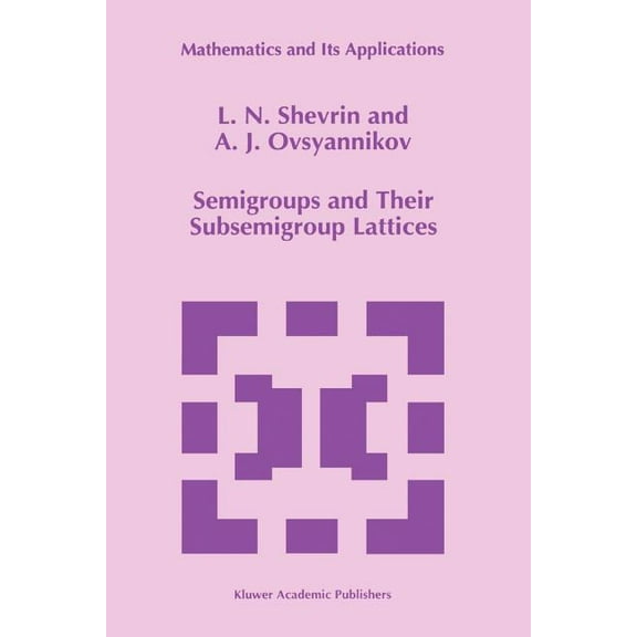 Mathematics and Its Applications Semigroups and Their Subsemigroup Lattices, Book 379, (Paperback)