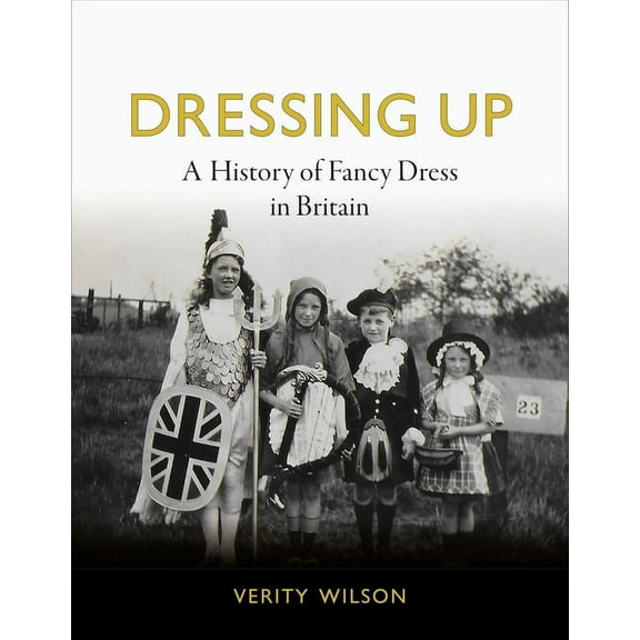 Dressing Up: A History of Fancy Dress in Britain, (Hardcover)