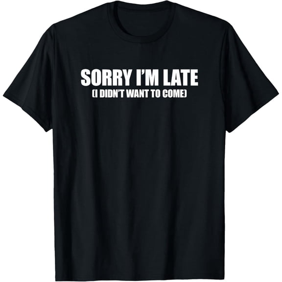 Sorry I'm Late I Didn't Want to Come Mens T-Shirt
