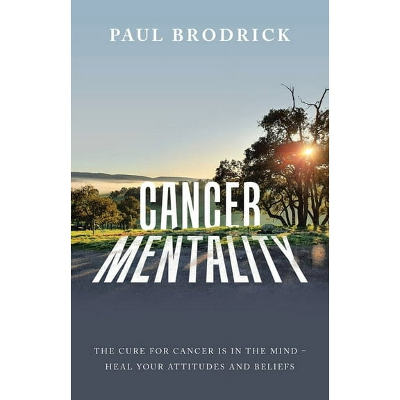 Cancer Mentality: The Cure for Cancer Is in the Mind - Heal Your Attitudes and Beliefs (Paperback)