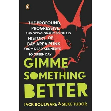 Gimme Something Better: The Profound, Progressive, and Occasionally Pointless History of Bay Area Punk from Dead Kennedys to Green Day