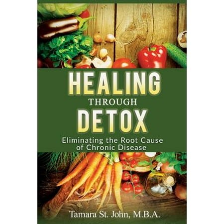 Healing Through Detox : Eliminating the Root Cause of Chronic