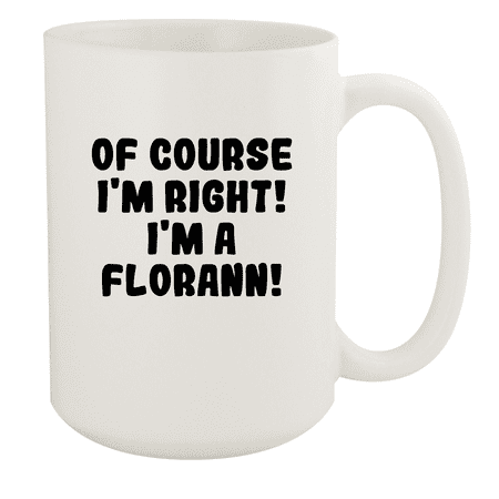 

Of Course I m Right! I m A Florann! - Ceramic 15oz White Mug White