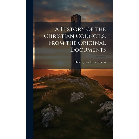 A History of the Christian Councils, From the Original Documents, (Hardcover)