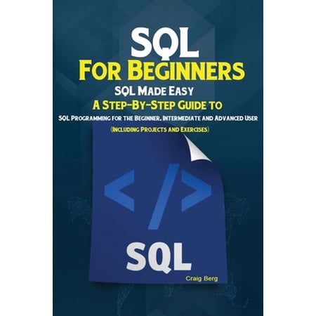 SQL For Beginners: SQL Made Easy; A Step-By-Step Guide to SQL Programming for the Beginner Intermediate and Advanced Us (Paperback)
