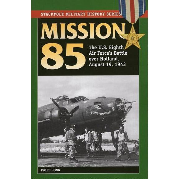 Stackpole Military History Series: Mission 85 : The U.S. Eighth Air Force's Battle over Holland, August 19, 1943 (Paperback)