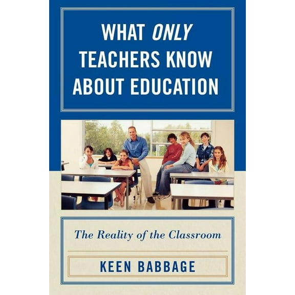 What Only Teachers Know about Education: The Reality of the Classroom, (Paperback)