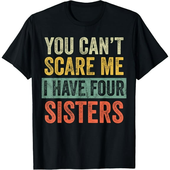 You Can't Scare Me I Have Four Sisters | Funny Brother Gift T-ShirtMen's and women's gift, black and white T-shirt, size: Extra large S-4XL