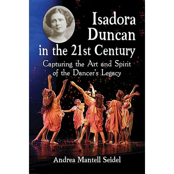 Isadora Duncan in the 21st Century: Capturing the Art and Spirit of the Dancer's Legacy (Paperback)