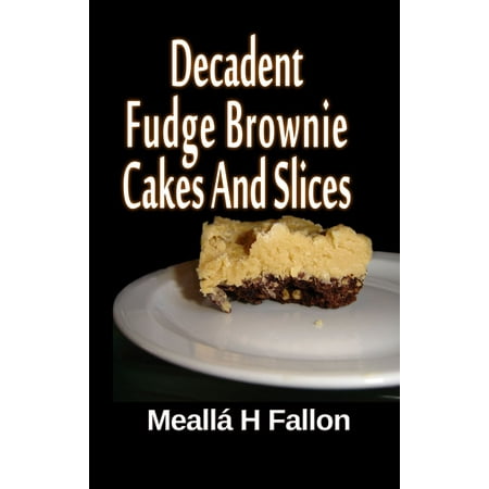 A Slice Of Cake - Decadent Fudge Brownie Cakes And Slices - eBook