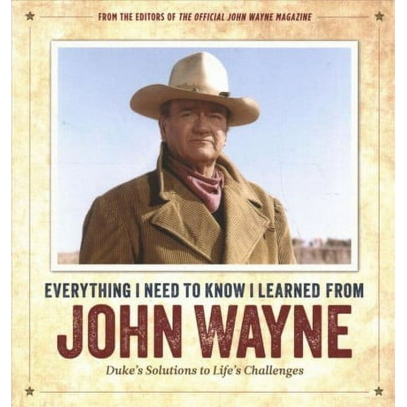 Everything I Need to Know I Learned from John Wayne: Duke's Solutions to Life's Challenges