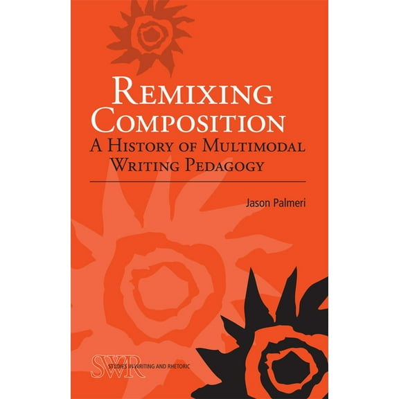 Studies in Writing and Rhetoric: Remixing Composition : A History of Multimodal Writing Pedagogy (Paperback)