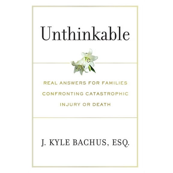 Unthinkable: Real Answers For Families Confronting Catastrophic Injury or Death, (Hardcover)