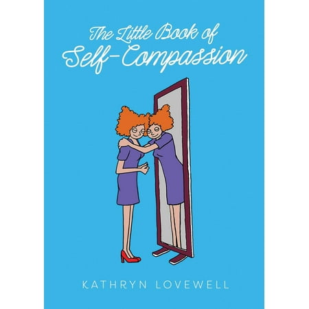 The Little Book of Self-Compassion : Learn to Be Your Own Best (Marry Your Best Friend)