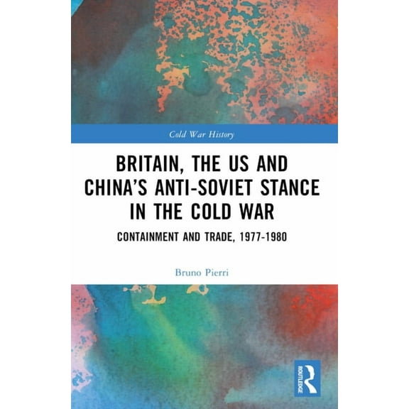 Cold War History Britain, the US and China's Anti-Soviet Stance in the Cold War: Containment and Trade, 1977-1980, (Paperback)