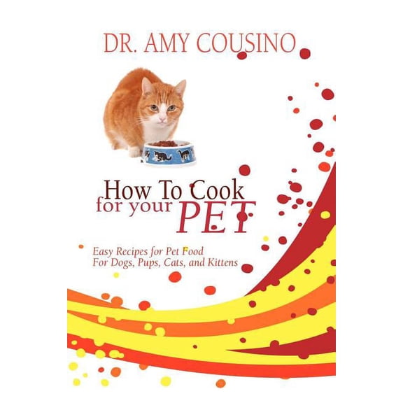 How to Cook for Your Pet: Easy Recipes for Pet Food for Dogs, Pups, Cats, and Kittens, (Paperback)