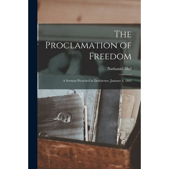 The Proclamation of Freedom : a Sermon Preached in Dorchester, January 4, 1863 (Paperback)