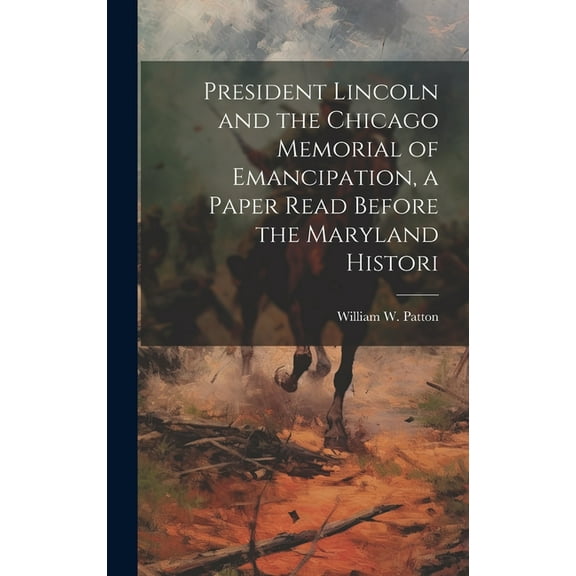 President Lincoln and the Chicago Memorial of Emancipation, a Paper Read Before the Maryland Histori (Hardcover)