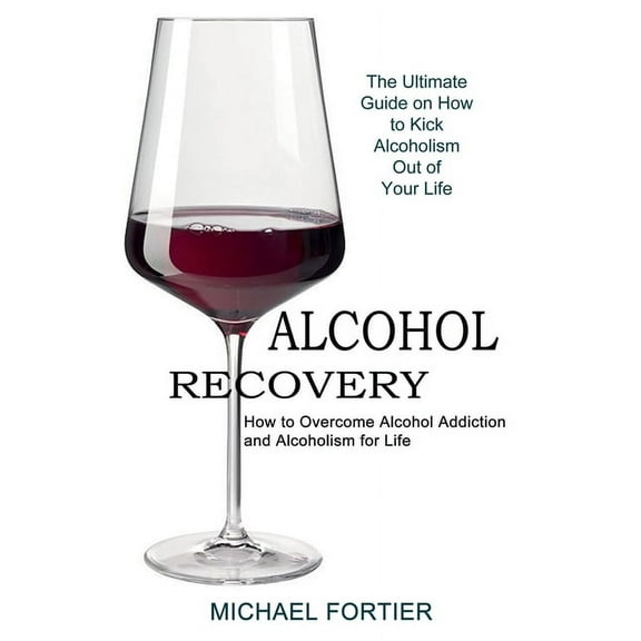 Alcohol Recovery: The Ultimate Guide on How to Kick Alcoholism Out of Your Life (How to Overcome Alcohol Addiction and A, (Paperback)