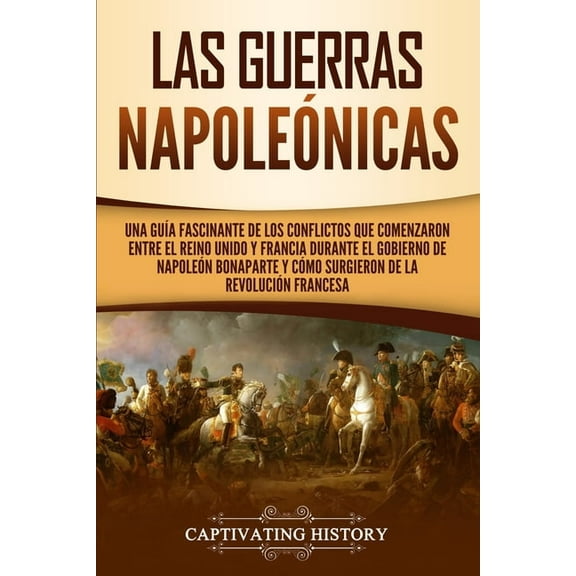 Las Guerras Napoleónicas: Una guía fascinante de los conflictos que comenzaron entre el Reino Unido y Francia durante el, (Paperback)