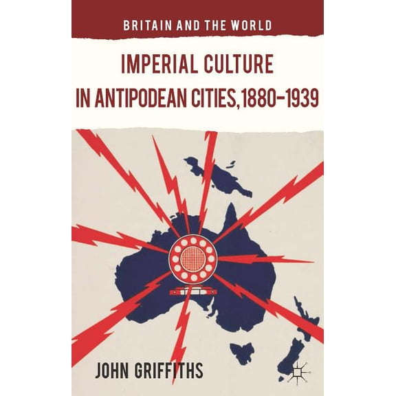 Britain and the World Imperial Culture in Antipodean Cities, 1880-1939, (Hardcover)