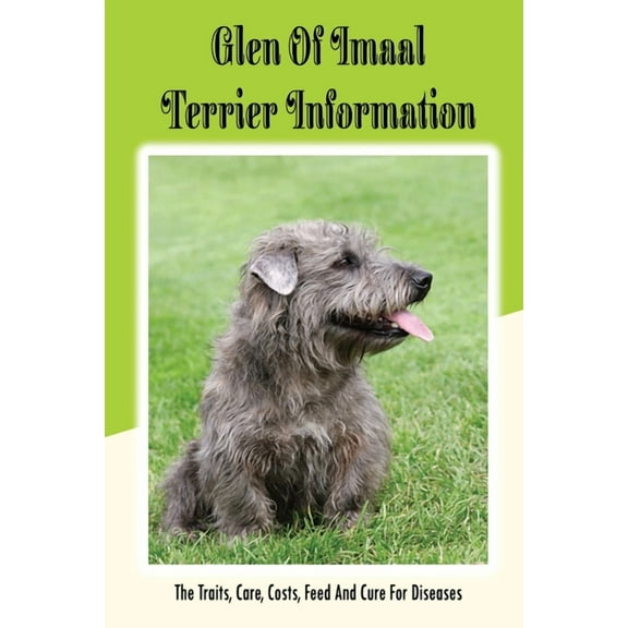Glen of Imaal Terrier Information: The Traits, Care, Costs, Feed And Cure For Diseases: Treating A Glen Of Imaal Terrier Guide (Paperback)