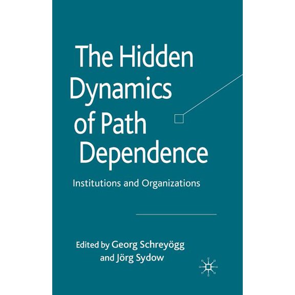 The Hidden Dynamics of Path Dependence: Institutions and Organizations, (Paperback)