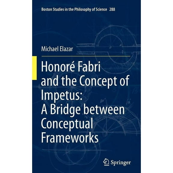 Boston Studies in the Philosophy and His Honoré Fabri and the Concept of Impetus: A Bridge Between Conceptual Frameworks, Book 288, (Hardcover)