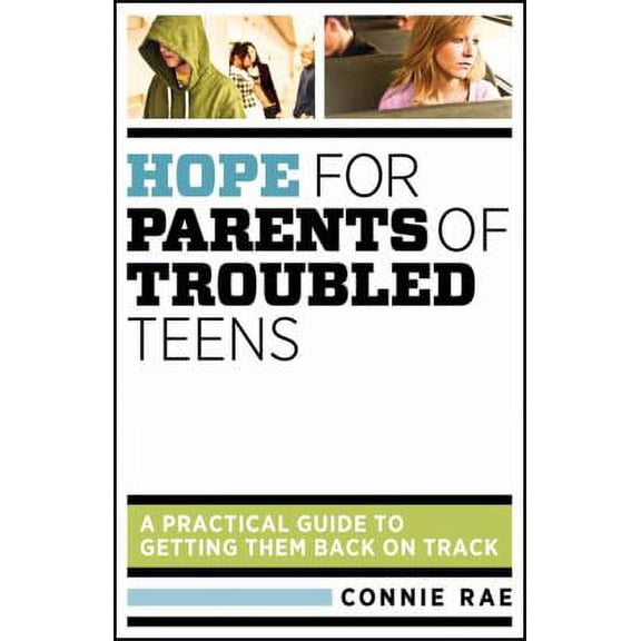 Hope for Parents of Troubled Teens: A Practical Guide to Getting Them Back on Track