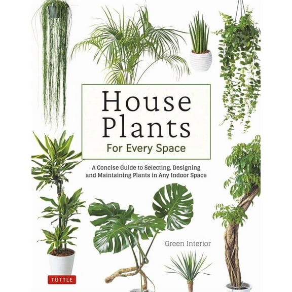 House Plants for Every Space: A Concise Guide to Selecting, Designing and Maintaining Plants in Any Indoor Space, (Hardcover)