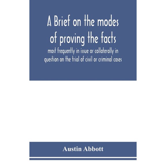 A brief on the modes of proving the facts most frequently in issue or collaterally in question on the trial of civil or , (Paperback)