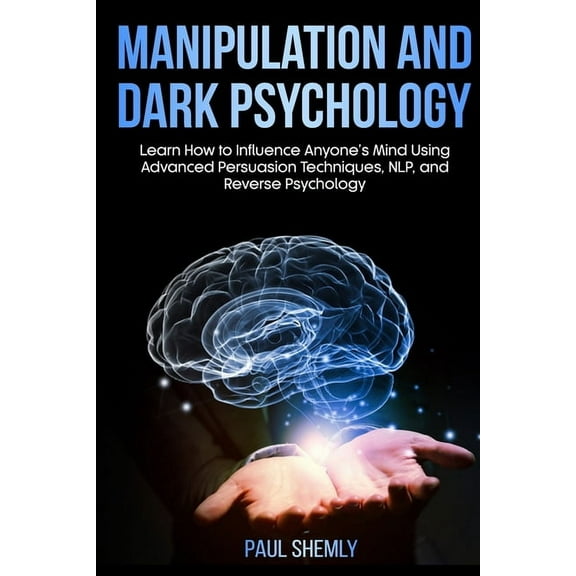 Manipulation and Dark Psychology: Learn How to Influence Anyone's Mind Using Advanced Persuasion Techniques, NLP, and Reverse Psychology (Paperback)