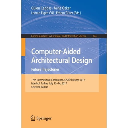 Communications in Computer and Informati Computer-Aided Architectural Design. Future Trajectories: 17th International Conference Caad Futures 2017 Istanbul Tu Book 724 (Paperback)