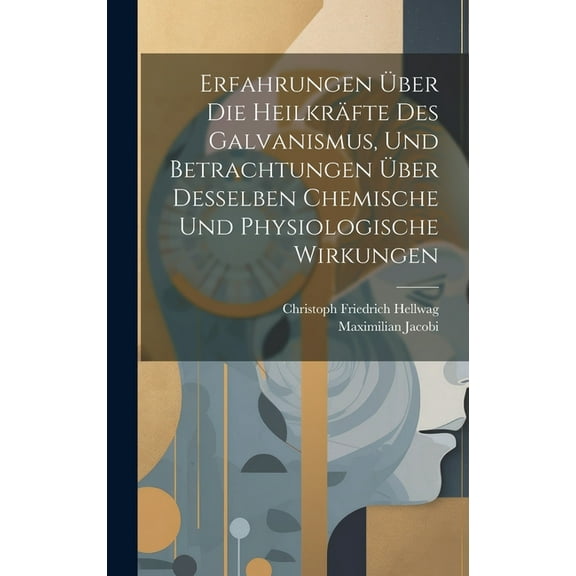 Erfahrungen Über Die Heilkräfte Des Galvanismus, Und Betrachtungen Über Desselben Chemische Und Physiologische Wirkungen (Hardcover)
