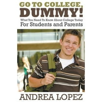 Go to College Dummy!: What You Need to Know about College Today for Students and Parents (Paperback)