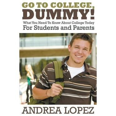 Go to College Dummy!: What You Need to Know about College Today for Students and Parents (Paperback)