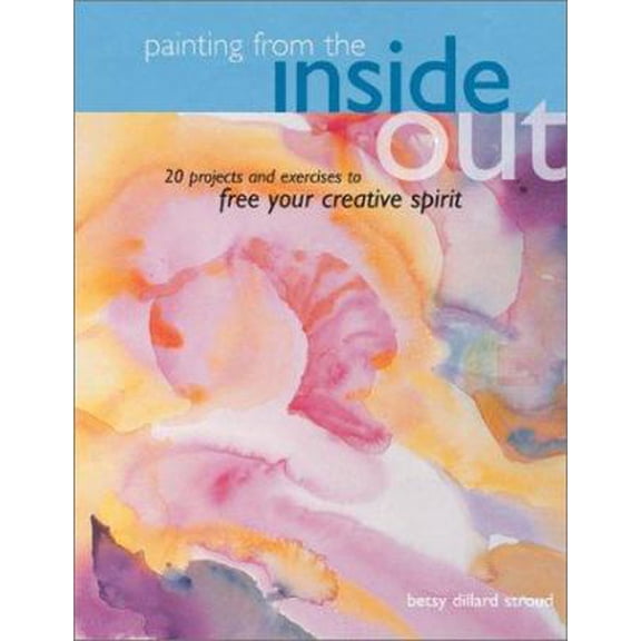 Pre-Owned Painting from the Inside Out: 19 Projects and Exercises to Free Your Creative Spirit (Hardcover) 158180122X 9781581801224